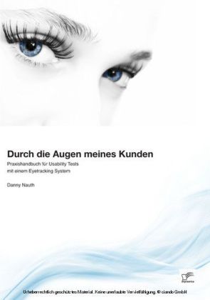 Durch die Augen meines Kunden: Praxishandbuch für Usability Tests mit einem Eyetracking System