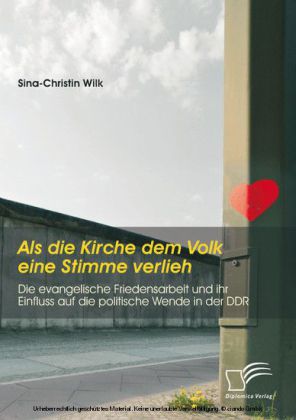 Als die Kirche dem Volk eine Stimme verlieh - Die evangelische Friedensarbeit und ihr Einfluss auf die politische Wende in der DDR