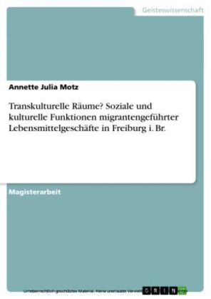 Transkulturelle Räume? Soziale und kulturelle Funktionen migrantengeführter Lebensmittelgeschäfte in Freiburg i. Br.