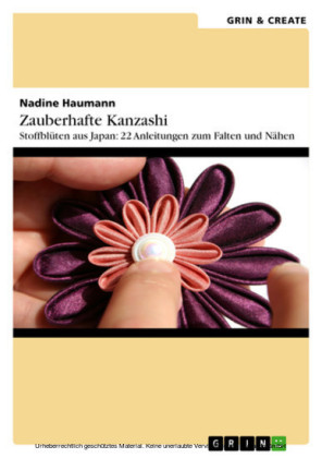 Zauberhafte Kanzashi. Stoffblütenschmuck aus Japan: 22 Anleitungen zum Falten und Nähen