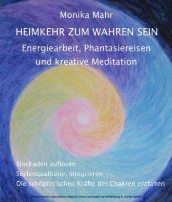 Heimkehr zum wahren Sein. Energiearbeit, Phantasiereisen und kreative Meditation