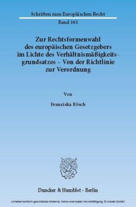 Zur Rechtsformenwahl des europäischen Gesetzgebers im Lichte des Verhältnismäßigkeitsgrundsatzes - Von der Richtlinie zur Verordnung.