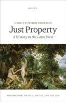 Just Property: A History in the Latin West. Volume One: Wealth, Virtue, and the Law