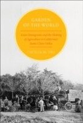 Garden of the World: Asian Immigrants and the Making of Agriculture in California's Santa Clara Valley