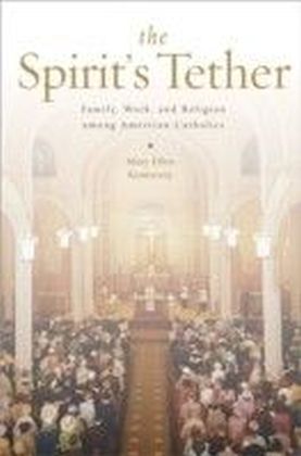 Spirit's Tether: Family, Work, and Religion among American Catholics