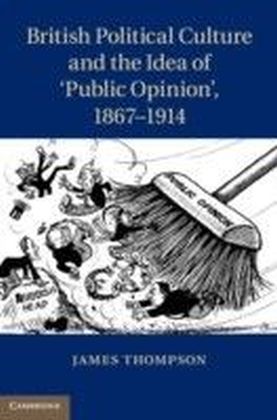 British Political Culture and the Idea of 'Public Opinion', 1867-1914