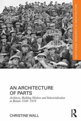 Architecture of Parts: Architects, Building Workers, and Industrialization in Britain 1940-1970