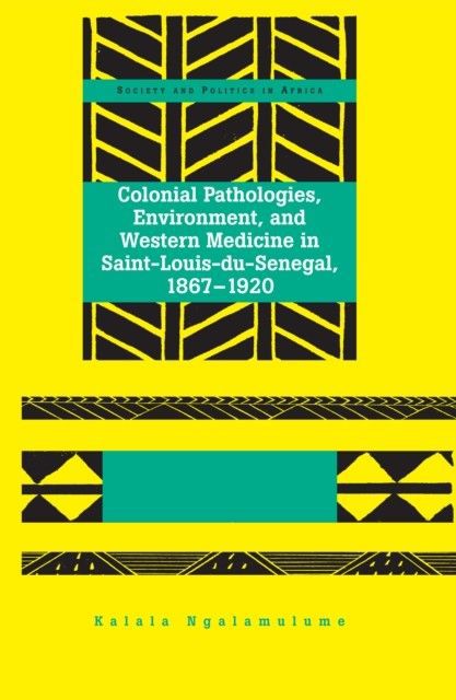 Colonial Pathologies, Environment, and Western Medicine in Saint-Louis-du-Senegal, 1867-1920 main product photo