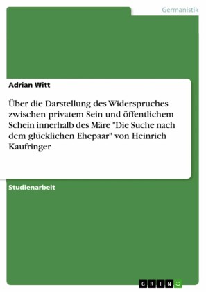 Über die Darstellung des Widerspruches zwischen privatem Sein und öffentlichem Schein innerhalb des Märe 'Die Suche nach dem glücklichen Ehepaar' von Heinrich Kaufringer