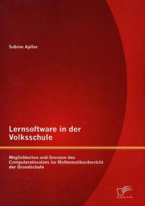 Lernsoftware in der Volksschule: Möglichkeiten und Grenzen des Computereinsatzes im Mathematikunterricht der Grundschule