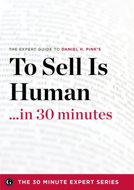 To Sell Is Human in 30 Minutes - The Expert Guide to Daniel H. Pink's Critically Acclaimed Book (The 30 Minute Expert Series) main product photo