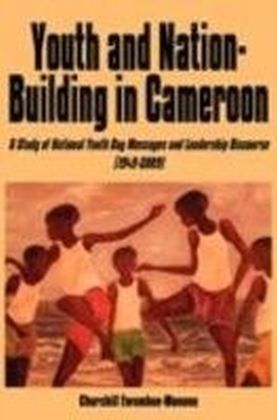 Youth and Nation-Building in Cameroon. A Study of National Youth Day Messages and Leadership Discourse (1949-2009)