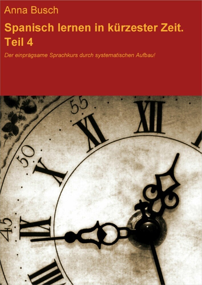 Spanisch lernen in kürzester Zeit. Teil 4. Der einprägsame Sprachkurs durch systematischen Aufbau! main product photo