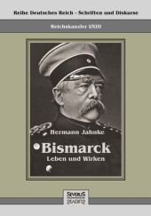 Reichskanzler Otto von Bismarck - Sein Leben und Wirken