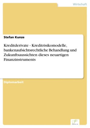 Kreditderivate - Kreditrisikomodelle, bankenaufsichtsrechtliche Behandlung und Zukunftsaussichten dieses neuartigen Finanzinstruments