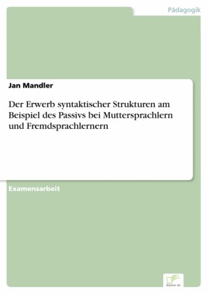 Der Erwerb syntaktischer Strukturen am Beispiel des Passivs bei Muttersprachlern und Fremdsprachlernern