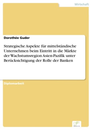 Strategische Aspekte für mittelständische Unternehmen beim Eintritt in die Märkte der Wachstumsregion Asien-Pazifik unter Berücksichtigung der Rolle der Banken