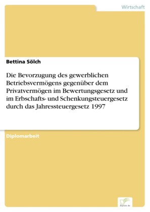 Die Bevorzugung des gewerblichen Betriebsvermögens gegenüber dem Privatvermögen im Bewertungsgesetz und im Erbschafts- und Schenkungsteuergesetz durch das Jahressteuergesetz 1997