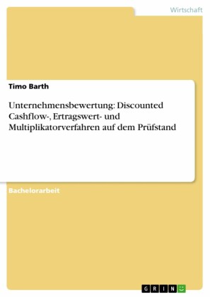 Unternehmensbewertung: Discounted Cashflow-, Ertragswert- und Multiplikatorverfahren auf dem Prüfstand