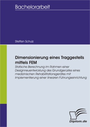 Dimensionierung eines Traggestells mittels FEM: Statische Berechnung im Rahmen einer Designneuentwicklung des Grundgerüstes eines medizinischen Rehabilitationsgerätes mit Implementierung einer linearen Führungseinrichtung