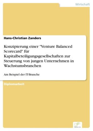Konzipierung einer 'Venture Balanced Scorecard' für Kapitalbeteiligungsgesellschaften zur Steuerung von jungen Unternehmen in Wachstumsbranchen