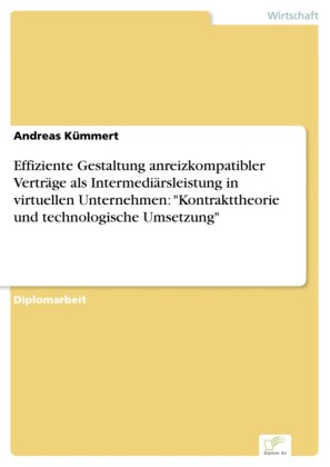 Effiziente Gestaltung anreizkompatibler Verträge als Intermediärsleistung in virtuellen Unternehmen: 'Kontrakttheorie und technologische Umsetzung'