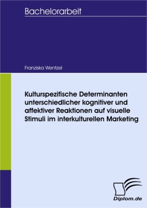 Kulturspezifische Determinanten unterschiedlicher kognitiver und affektiver Reaktionen auf visuelle Stimuli im interkulturellen Marketing