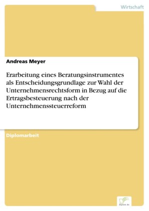 Erarbeitung eines Beratungsinstrumentes als Entscheidungsgrundlage zur Wahl der Unternehmensrechtsform in Bezug auf die Ertragsbesteuerung nach der Unternehmenssteuerreform