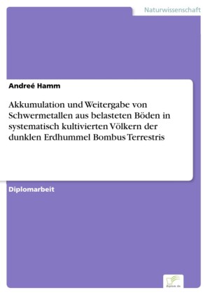 Akkumulation und Weitergabe von Schwermetallen aus belasteten Böden in systematisch kultivierten Völkern der dunklen Erdhummel Bombus Terrestris