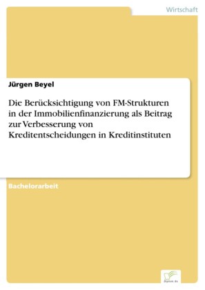 Die Berücksichtigung von FM-Strukturen in der Immobilienfinanzierung als Beitrag zur Verbesserung von Kreditentscheidungen in Kreditinstituten