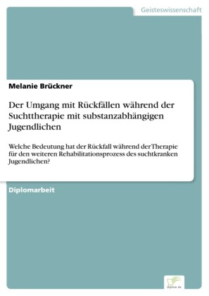 Der Umgang mit Rückfällen während der Suchttherapie mit substanzabhängigen Jugendlichen