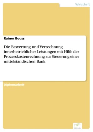 Die Bewertung und Verrechnung innerbetrieblicher Leistungen mit Hilfe der Prozesskostenrechnung zur Steuerung einer mittelständischen Bank