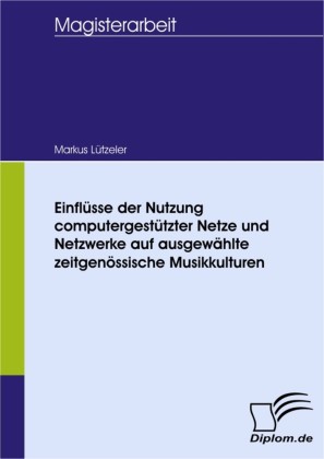 Einflüsse der Nutzung computergestützter Netze und Netzwerke auf ausgewählte zeitgenössische Musikkulturen