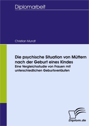 Die psychische Situation von Müttern nach der Geburt eines Kindes - eine Vergleichsstudie von Frauen mit unterschiedlichen Geburtsverläufen