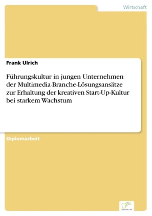 Führungskultur in jungen Unternehmen der Multimedia-Branche-Lösungsansätze zur Erhaltung der kreativen Start-Up-Kultur bei starkem Wachstum
