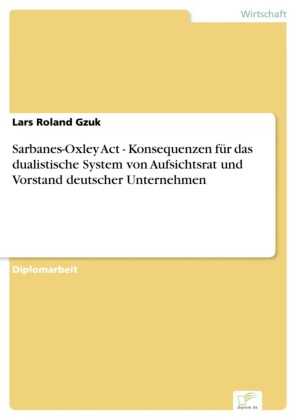 Sarbanes-Oxley Act - Konsequenzen für das dualistische System von Aufsichtsrat und Vorstand deutscher Unternehmen