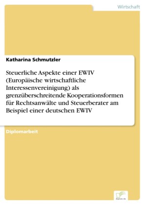 Steuerliche Aspekte einer EWIV (Europäische wirtschaftliche Interessenvereinigung) als grenzüberschreitende Kooperationsformen für Rechtsanwälte und Steuerberater am Beispiel einer deutschen EWIV