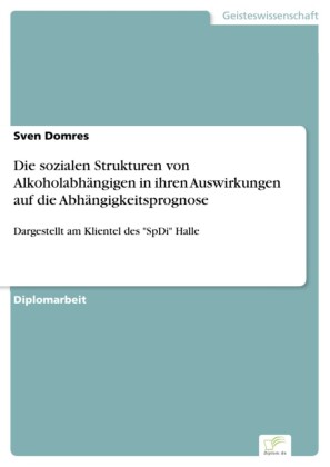 Die sozialen Strukturen von Alkoholabhängigen in ihren Auswirkungen auf die Abhängigkeitsprognose