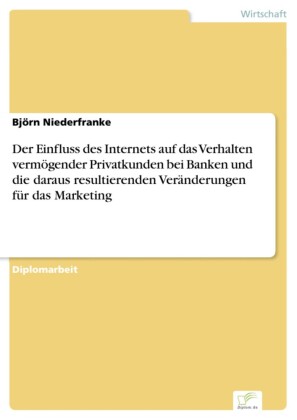 Der Einfluss des Internets auf das Verhalten vermögender Privatkunden bei Banken und die daraus resultierenden Veränderungen für das Marketing