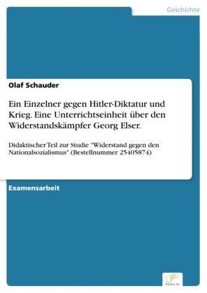 Ein Einzelner gegen Hitler-Diktatur und Krieg. Eine Unterrichtseinheit über den Widerstandskämpfer Georg Elser.
