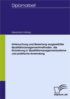 Untersuchung und Bewertung ausgewählter Qualitätsmanagementmethoden, die Einordnung in Qualitätsmanagementsysteme und praktische Anwendung