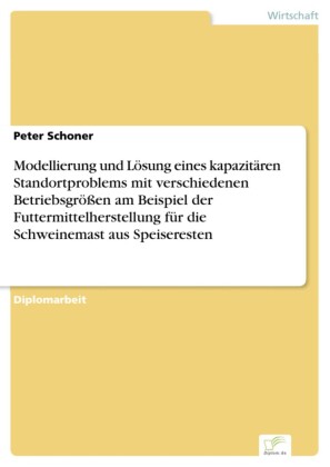 Modellierung und Lösung eines kapazitären Standortproblems mit verschiedenen Betriebsgrößen am Beispiel der Futtermittelherstellung für die Schweinemast aus Speiseresten