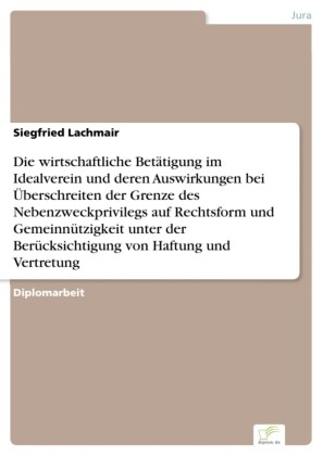 Die wirtschaftliche Betätigung im Idealverein und deren Auswirkungen bei Überschreiten der Grenze des Nebenzweckprivilegs auf Rechtsform und Gemeinnützigkeit unter der Berücksichtigung von Haftung und Vertretung