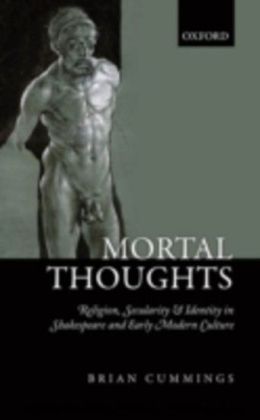 Mortal Thoughts: Religion, Secularity, & Identity in Shakespeare and Early Modern Culture