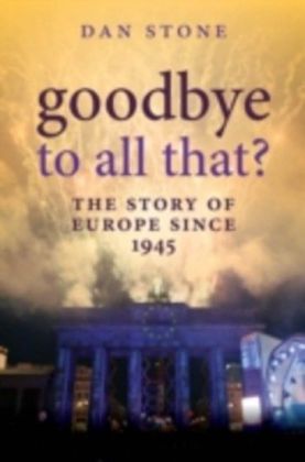 Goodbye to All That?: The Story of Europe Since 1945