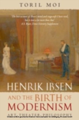 Henrik Ibsen and the Birth of Modernism: Art, Theater, Philosophy