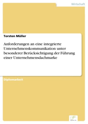 Anforderungen an eine integrierte Unternehmenskommunikation unter besonderer Berücksichtigung der Führung einer Unternehmensdachmarke