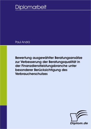 Bewertung ausgewählter Beratungsansätze zur Verbesserung der Beratungsqualität in der Finanzdienstleistungsbranche unter besonderer Berücksichtigung des Verbraucherschutzes