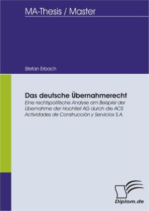 Das deutsche Übernahmerecht: Eine rechtspolitische Analyse am Beispiel der Übernahme der Hochtief AG durch die ACS Actividades de Construcción y Servicios S.A.