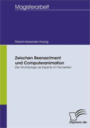 Zwischen Reenactment und Computeranimation: Der Archäologe als Experte im Fernsehen